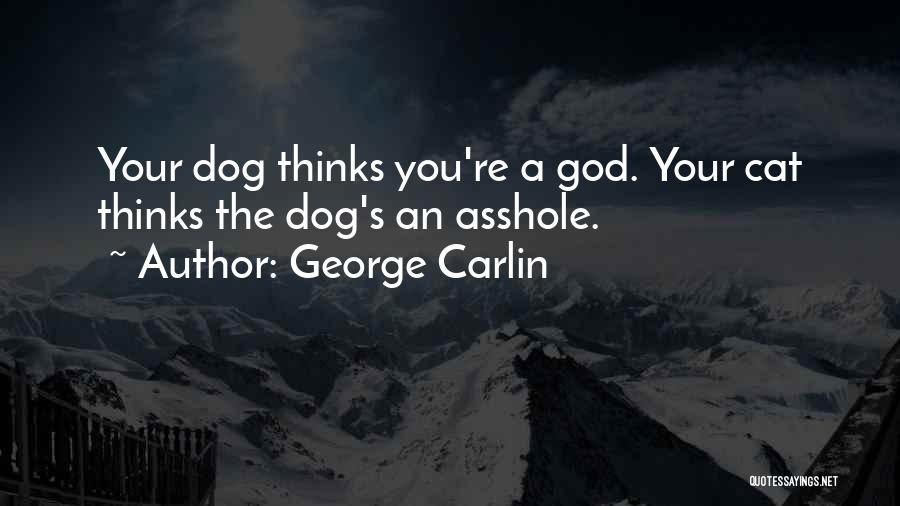 George Carlin Quotes: Your Dog Thinks You're A God. Your Cat Thinks The Dog's An Asshole.