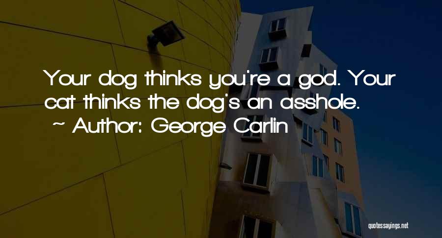 George Carlin Quotes: Your Dog Thinks You're A God. Your Cat Thinks The Dog's An Asshole.