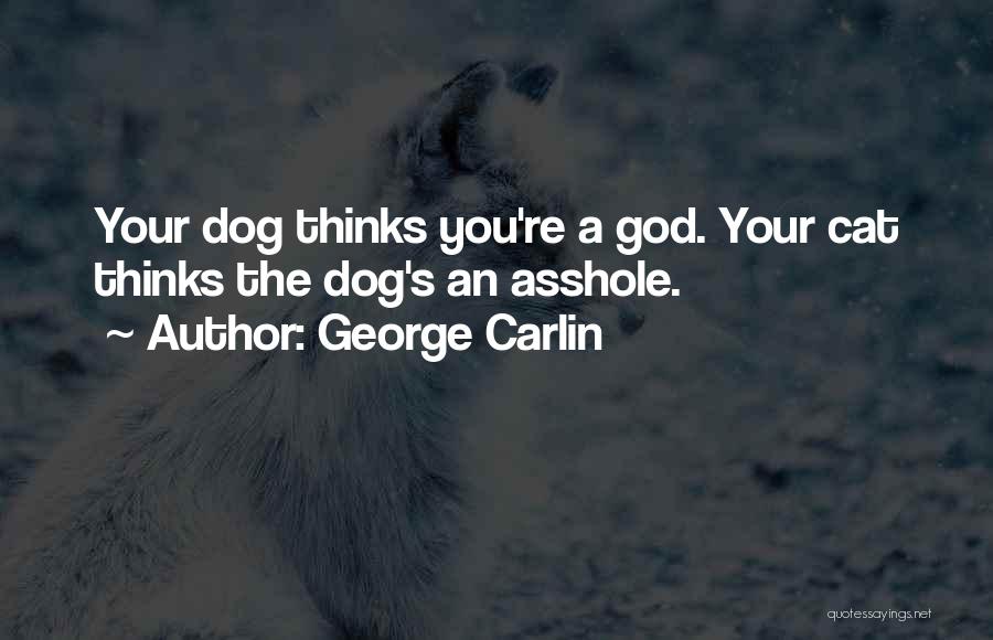George Carlin Quotes: Your Dog Thinks You're A God. Your Cat Thinks The Dog's An Asshole.