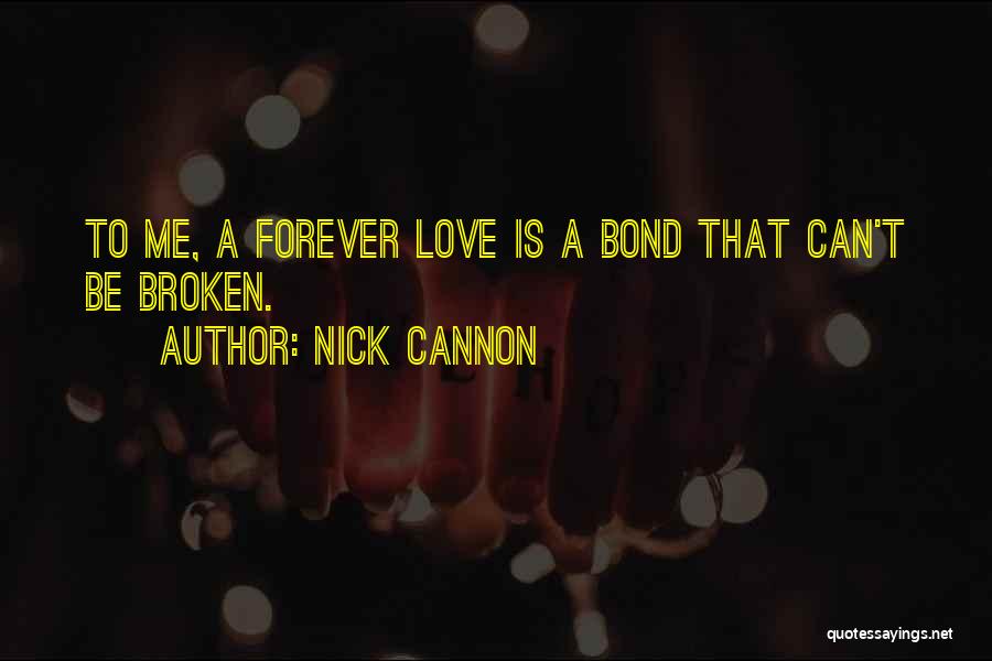 Nick Cannon Quotes: To Me, A Forever Love Is A Bond That Can't Be Broken.