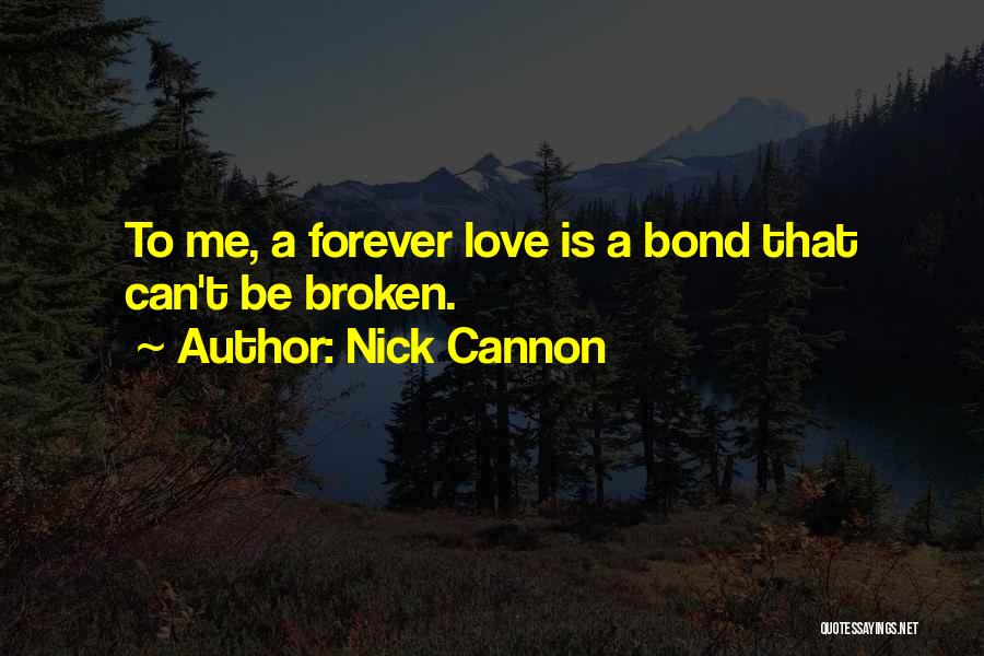 Nick Cannon Quotes: To Me, A Forever Love Is A Bond That Can't Be Broken.