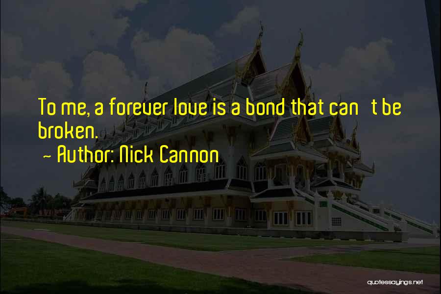 Nick Cannon Quotes: To Me, A Forever Love Is A Bond That Can't Be Broken.