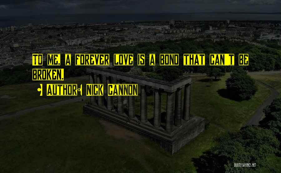 Nick Cannon Quotes: To Me, A Forever Love Is A Bond That Can't Be Broken.