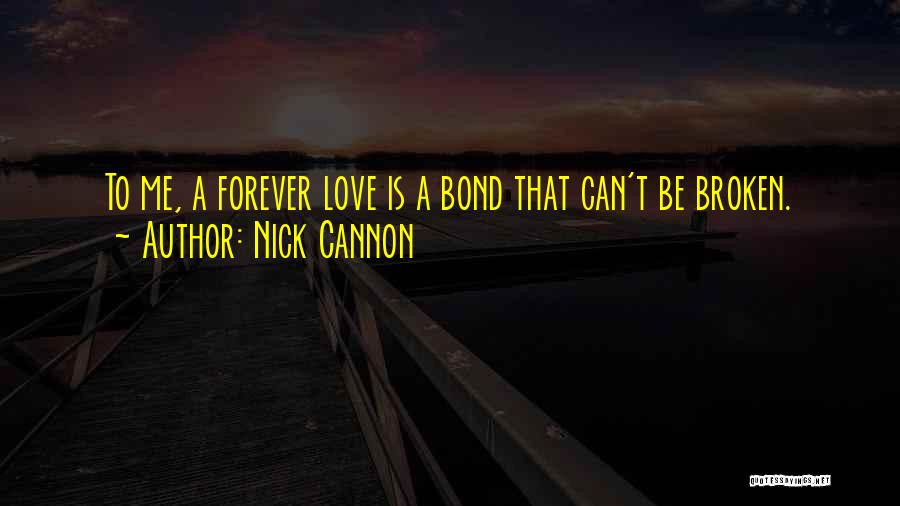 Nick Cannon Quotes: To Me, A Forever Love Is A Bond That Can't Be Broken.