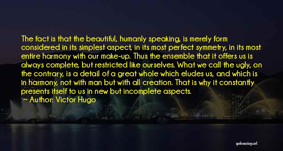 Victor Hugo Quotes: The Fact Is That The Beautiful, Humanly Speaking, Is Merely Form Considered In Its Simplest Aspect, In Its Most Perfect