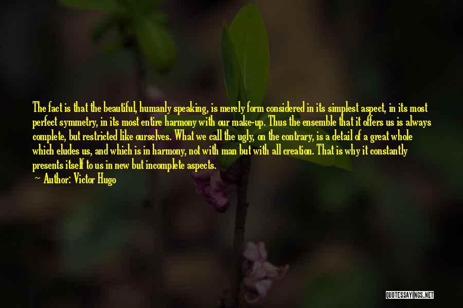 Victor Hugo Quotes: The Fact Is That The Beautiful, Humanly Speaking, Is Merely Form Considered In Its Simplest Aspect, In Its Most Perfect