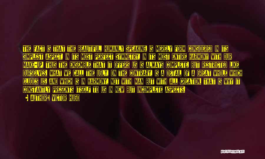 Victor Hugo Quotes: The Fact Is That The Beautiful, Humanly Speaking, Is Merely Form Considered In Its Simplest Aspect, In Its Most Perfect