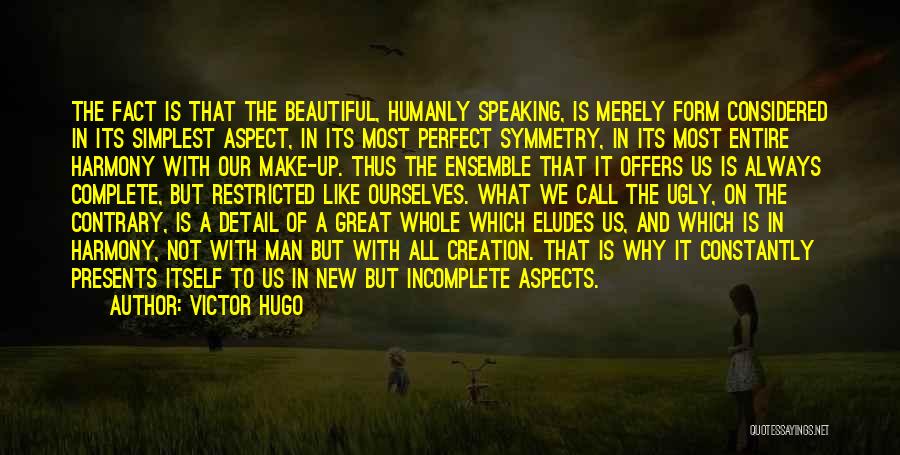 Victor Hugo Quotes: The Fact Is That The Beautiful, Humanly Speaking, Is Merely Form Considered In Its Simplest Aspect, In Its Most Perfect