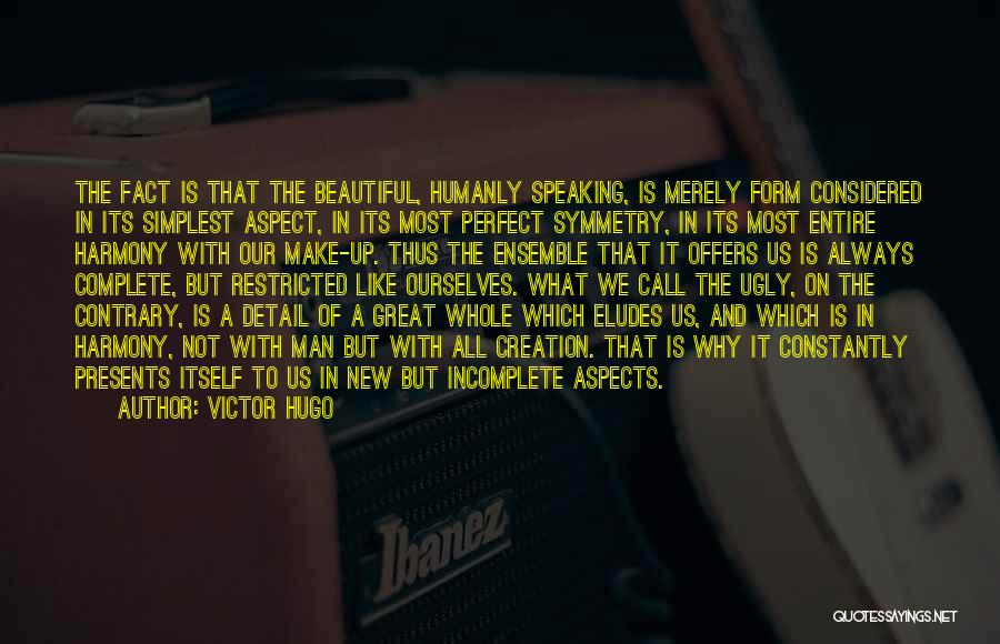 Victor Hugo Quotes: The Fact Is That The Beautiful, Humanly Speaking, Is Merely Form Considered In Its Simplest Aspect, In Its Most Perfect