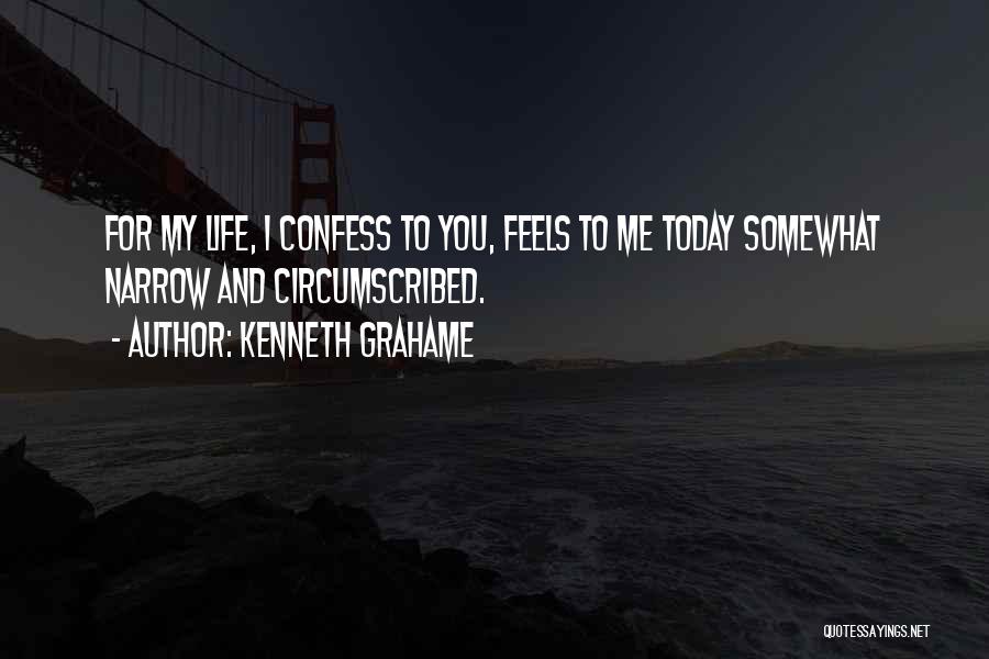 Kenneth Grahame Quotes: For My Life, I Confess To You, Feels To Me Today Somewhat Narrow And Circumscribed.