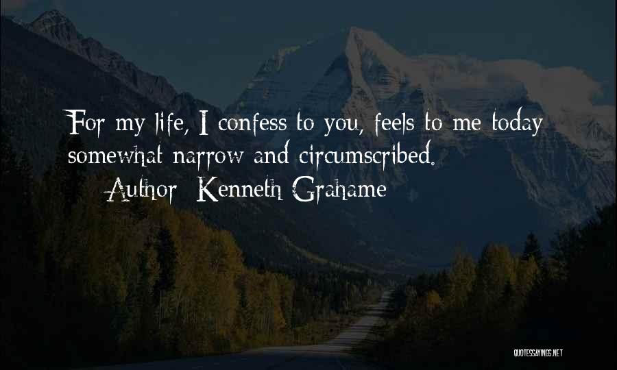 Kenneth Grahame Quotes: For My Life, I Confess To You, Feels To Me Today Somewhat Narrow And Circumscribed.