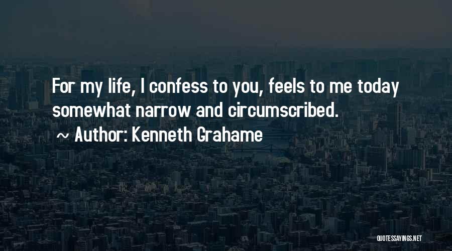 Kenneth Grahame Quotes: For My Life, I Confess To You, Feels To Me Today Somewhat Narrow And Circumscribed.