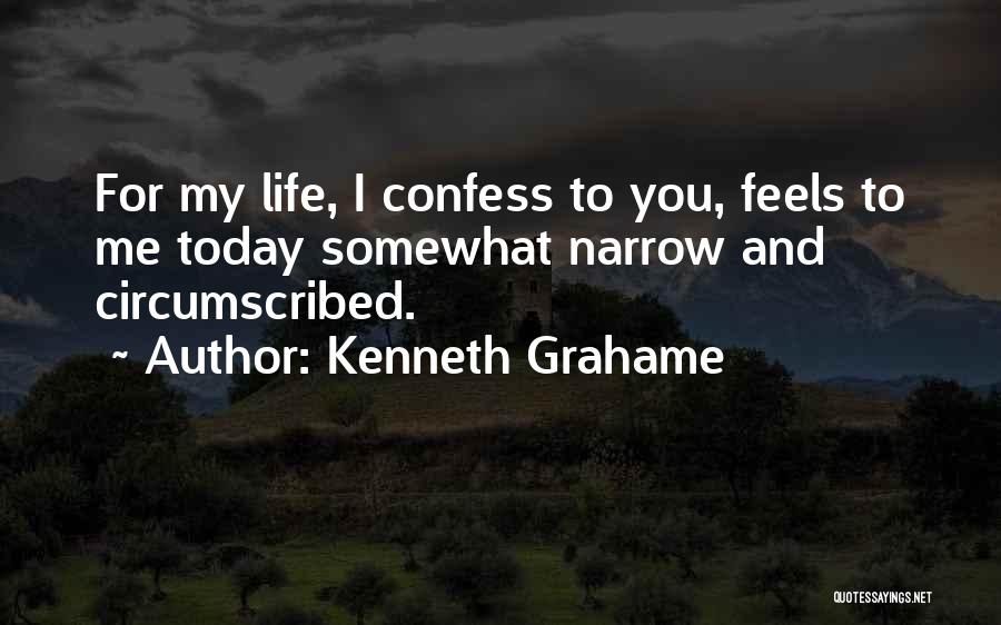 Kenneth Grahame Quotes: For My Life, I Confess To You, Feels To Me Today Somewhat Narrow And Circumscribed.