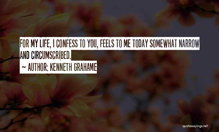 Kenneth Grahame Quotes: For My Life, I Confess To You, Feels To Me Today Somewhat Narrow And Circumscribed.