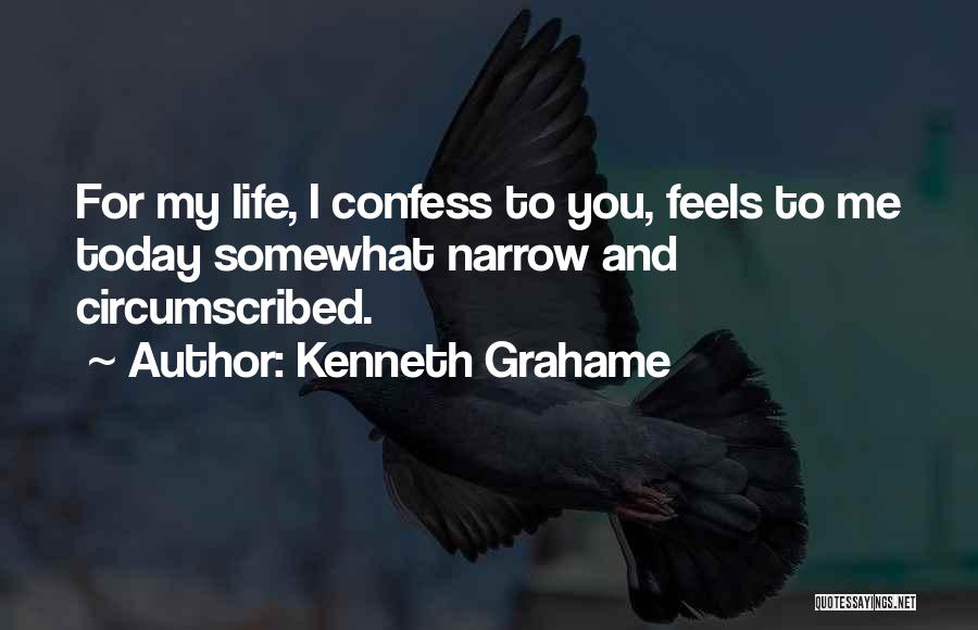 Kenneth Grahame Quotes: For My Life, I Confess To You, Feels To Me Today Somewhat Narrow And Circumscribed.