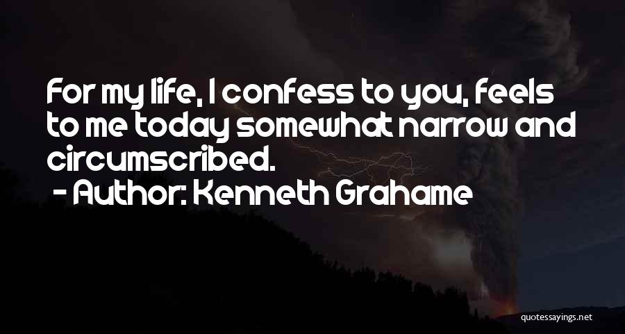 Kenneth Grahame Quotes: For My Life, I Confess To You, Feels To Me Today Somewhat Narrow And Circumscribed.
