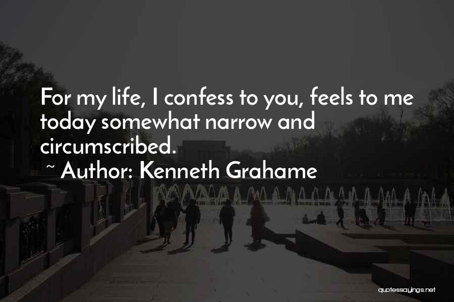 Kenneth Grahame Quotes: For My Life, I Confess To You, Feels To Me Today Somewhat Narrow And Circumscribed.