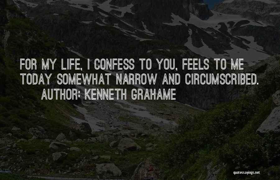 Kenneth Grahame Quotes: For My Life, I Confess To You, Feels To Me Today Somewhat Narrow And Circumscribed.