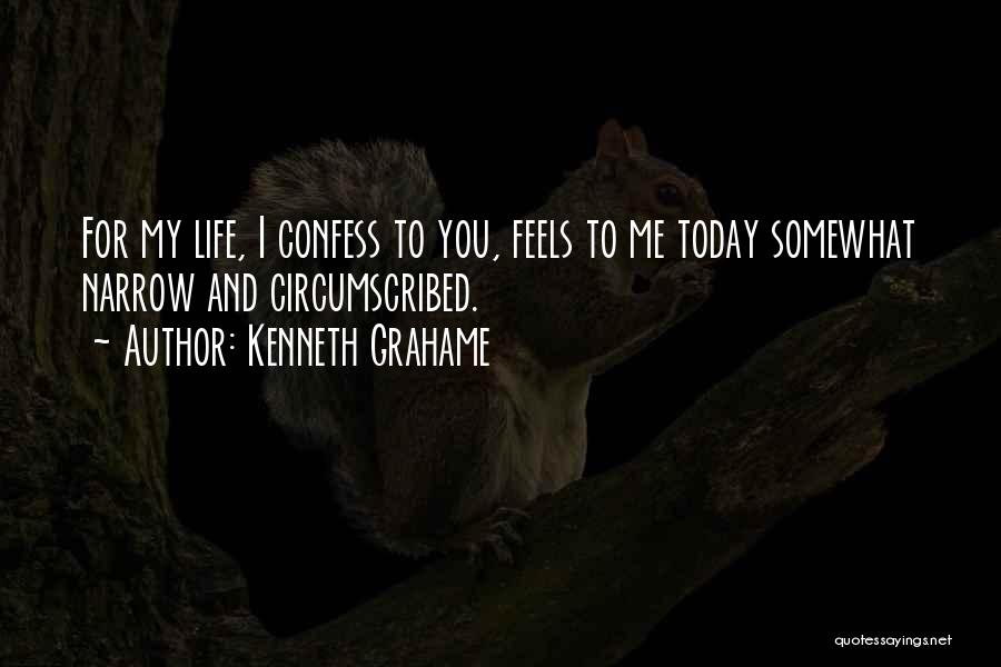 Kenneth Grahame Quotes: For My Life, I Confess To You, Feels To Me Today Somewhat Narrow And Circumscribed.