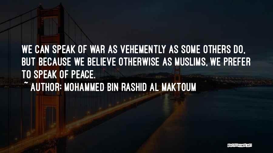 Mohammed Bin Rashid Al Maktoum Quotes: We Can Speak Of War As Vehemently As Some Others Do, But Because We Believe Otherwise As Muslims, We Prefer