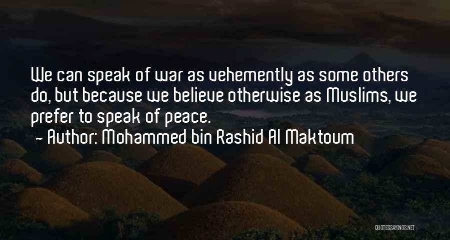 Mohammed Bin Rashid Al Maktoum Quotes: We Can Speak Of War As Vehemently As Some Others Do, But Because We Believe Otherwise As Muslims, We Prefer