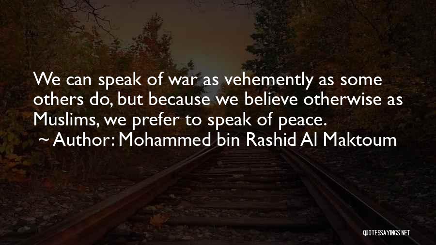 Mohammed Bin Rashid Al Maktoum Quotes: We Can Speak Of War As Vehemently As Some Others Do, But Because We Believe Otherwise As Muslims, We Prefer