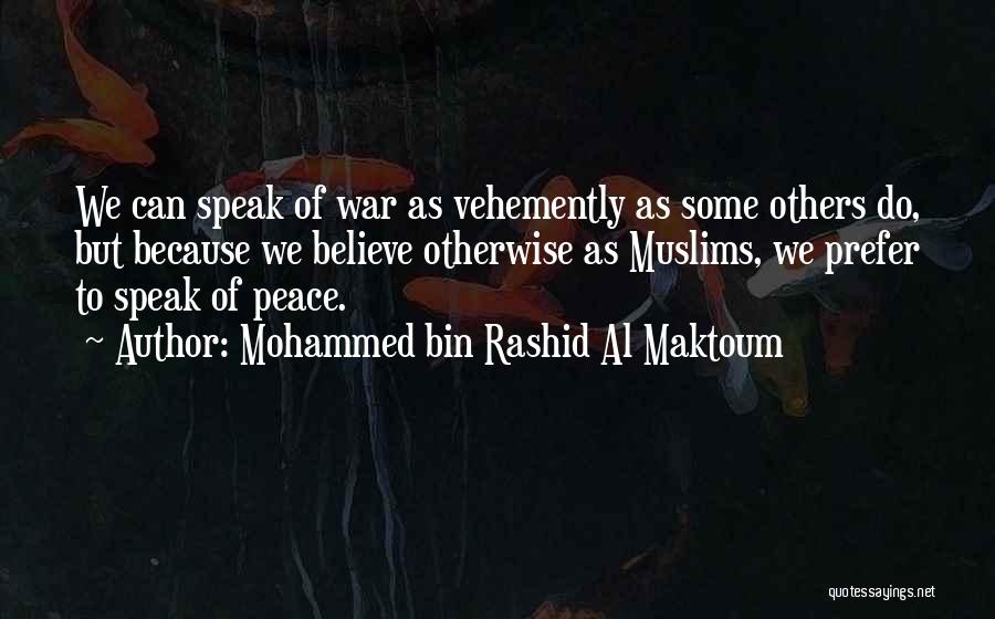 Mohammed Bin Rashid Al Maktoum Quotes: We Can Speak Of War As Vehemently As Some Others Do, But Because We Believe Otherwise As Muslims, We Prefer