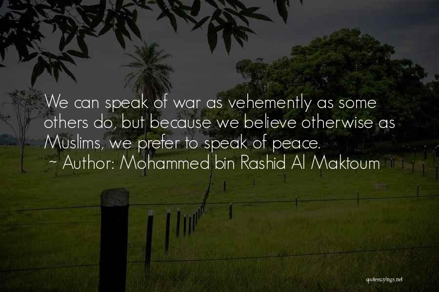 Mohammed Bin Rashid Al Maktoum Quotes: We Can Speak Of War As Vehemently As Some Others Do, But Because We Believe Otherwise As Muslims, We Prefer