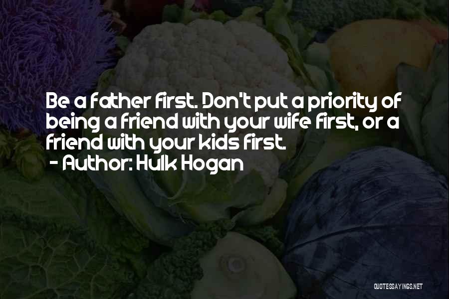 Hulk Hogan Quotes: Be A Father First. Don't Put A Priority Of Being A Friend With Your Wife First, Or A Friend With