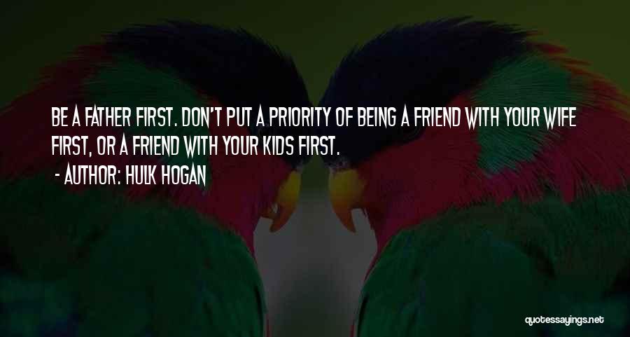 Hulk Hogan Quotes: Be A Father First. Don't Put A Priority Of Being A Friend With Your Wife First, Or A Friend With