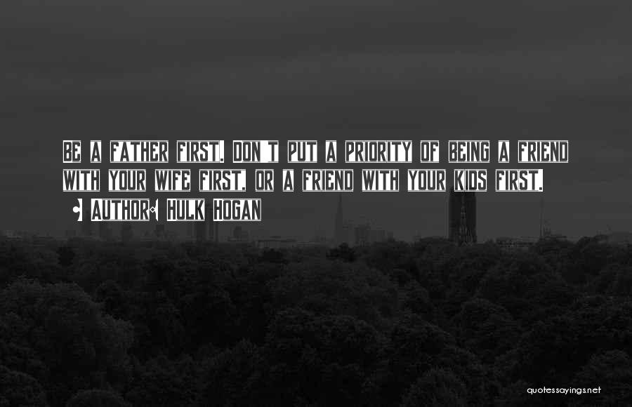 Hulk Hogan Quotes: Be A Father First. Don't Put A Priority Of Being A Friend With Your Wife First, Or A Friend With