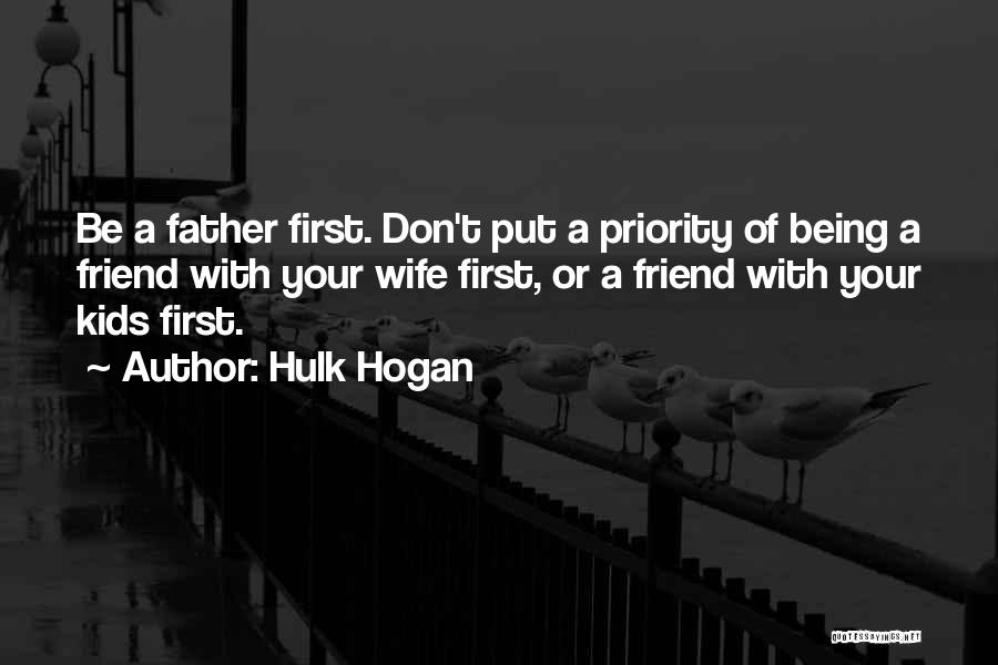 Hulk Hogan Quotes: Be A Father First. Don't Put A Priority Of Being A Friend With Your Wife First, Or A Friend With