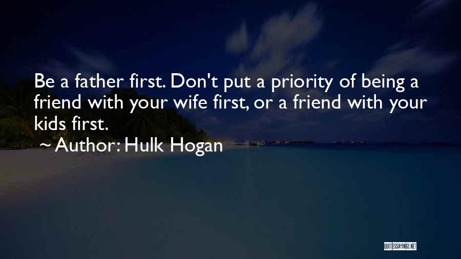 Hulk Hogan Quotes: Be A Father First. Don't Put A Priority Of Being A Friend With Your Wife First, Or A Friend With