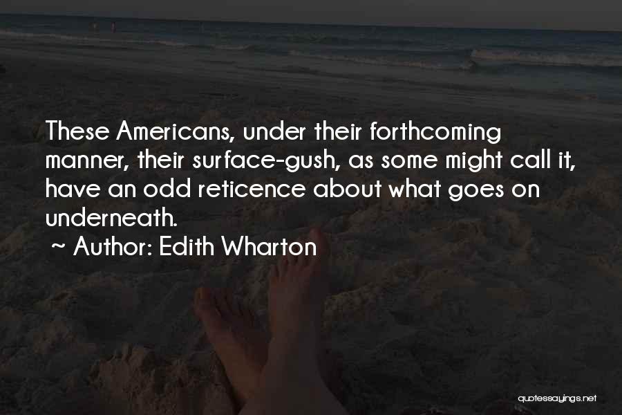 Edith Wharton Quotes: These Americans, Under Their Forthcoming Manner, Their Surface-gush, As Some Might Call It, Have An Odd Reticence About What Goes