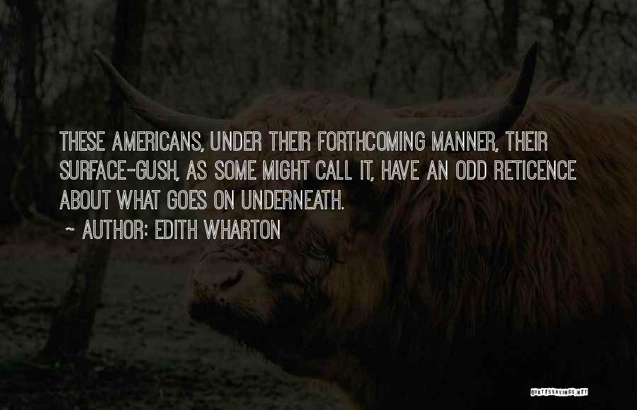 Edith Wharton Quotes: These Americans, Under Their Forthcoming Manner, Their Surface-gush, As Some Might Call It, Have An Odd Reticence About What Goes