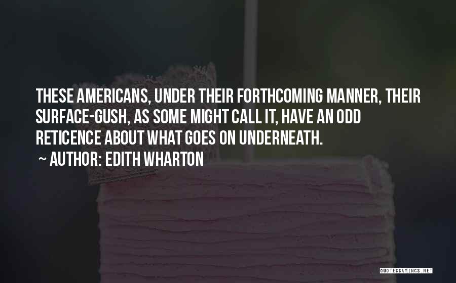 Edith Wharton Quotes: These Americans, Under Their Forthcoming Manner, Their Surface-gush, As Some Might Call It, Have An Odd Reticence About What Goes