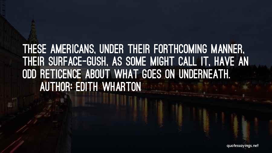Edith Wharton Quotes: These Americans, Under Their Forthcoming Manner, Their Surface-gush, As Some Might Call It, Have An Odd Reticence About What Goes