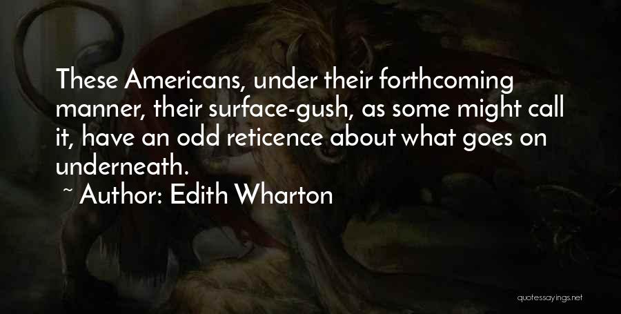 Edith Wharton Quotes: These Americans, Under Their Forthcoming Manner, Their Surface-gush, As Some Might Call It, Have An Odd Reticence About What Goes