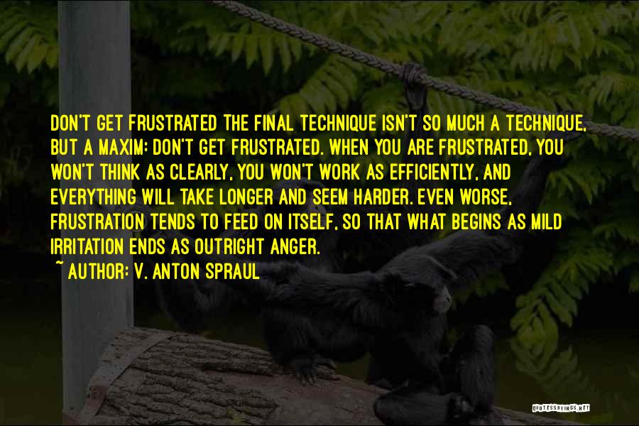 V. Anton Spraul Quotes: Don't Get Frustrated The Final Technique Isn't So Much A Technique, But A Maxim: Don't Get Frustrated. When You Are