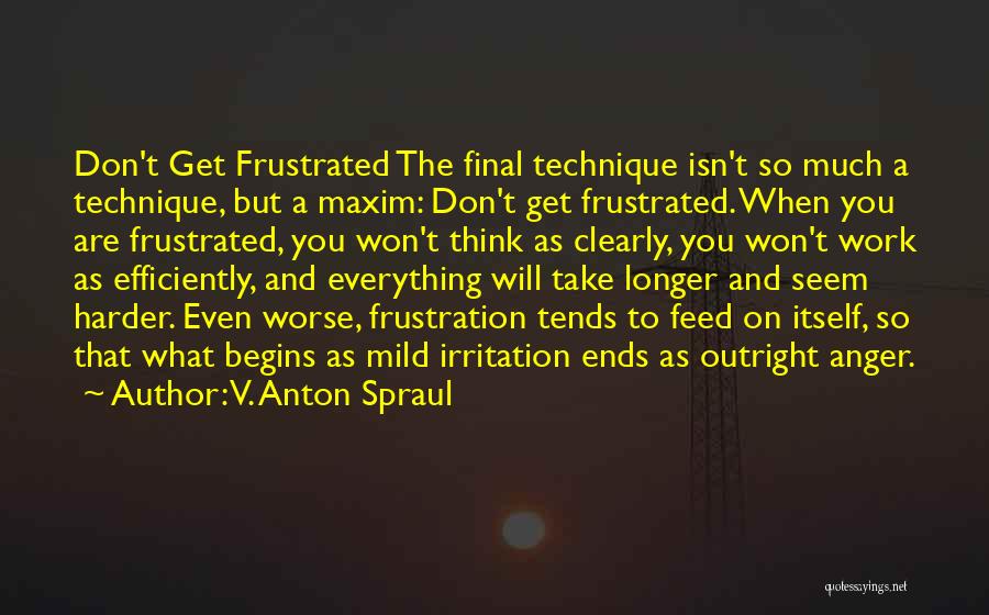 V. Anton Spraul Quotes: Don't Get Frustrated The Final Technique Isn't So Much A Technique, But A Maxim: Don't Get Frustrated. When You Are