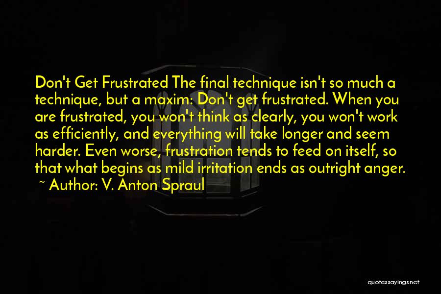 V. Anton Spraul Quotes: Don't Get Frustrated The Final Technique Isn't So Much A Technique, But A Maxim: Don't Get Frustrated. When You Are