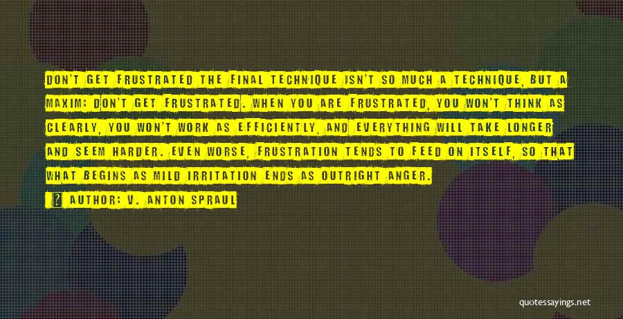 V. Anton Spraul Quotes: Don't Get Frustrated The Final Technique Isn't So Much A Technique, But A Maxim: Don't Get Frustrated. When You Are