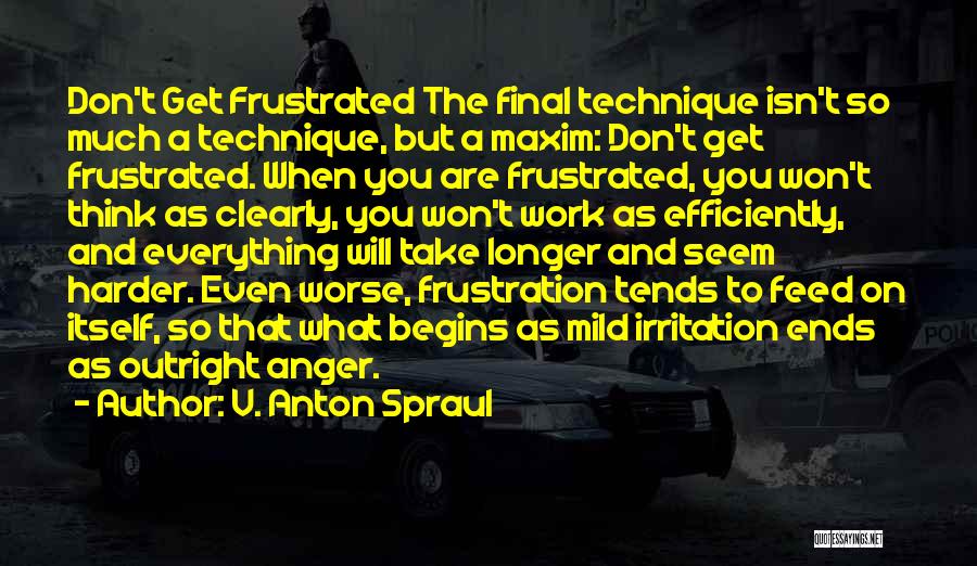V. Anton Spraul Quotes: Don't Get Frustrated The Final Technique Isn't So Much A Technique, But A Maxim: Don't Get Frustrated. When You Are