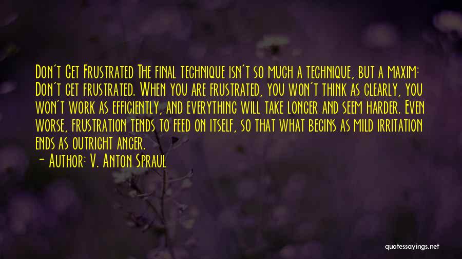 V. Anton Spraul Quotes: Don't Get Frustrated The Final Technique Isn't So Much A Technique, But A Maxim: Don't Get Frustrated. When You Are