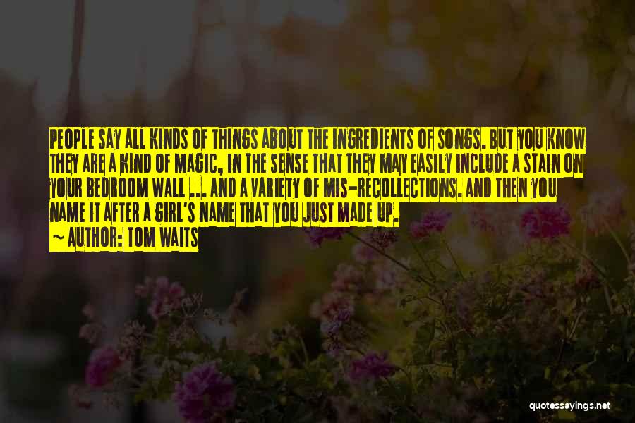 Tom Waits Quotes: People Say All Kinds Of Things About The Ingredients Of Songs. But You Know They Are A Kind Of Magic,