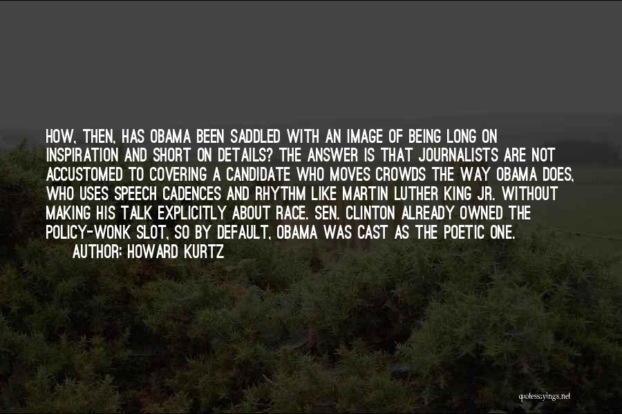 Howard Kurtz Quotes: How, Then, Has Obama Been Saddled With An Image Of Being Long On Inspiration And Short On Details? The Answer