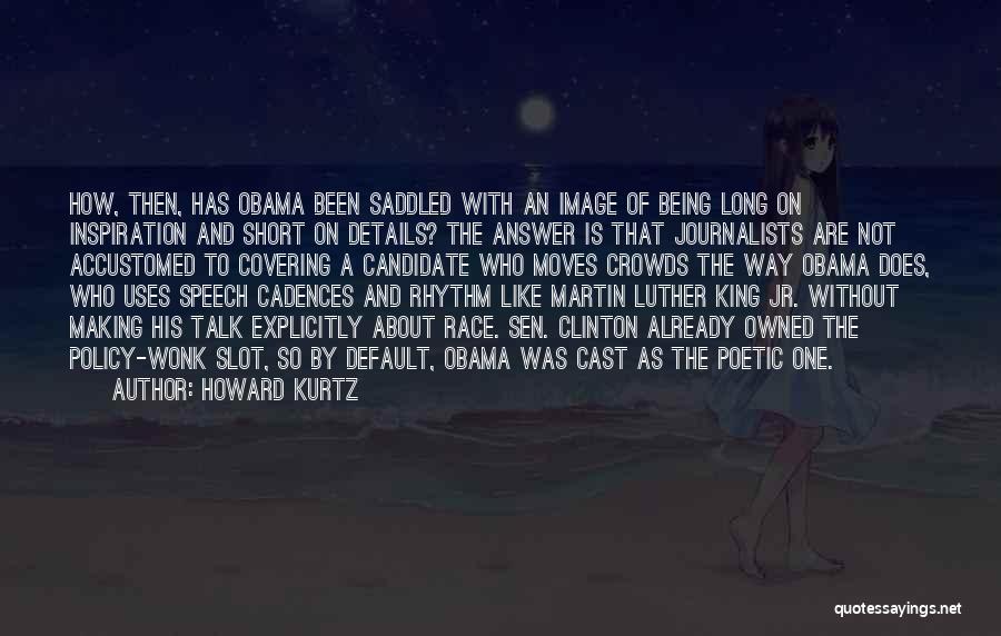 Howard Kurtz Quotes: How, Then, Has Obama Been Saddled With An Image Of Being Long On Inspiration And Short On Details? The Answer