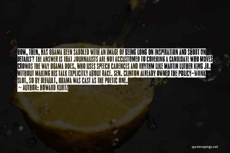 Howard Kurtz Quotes: How, Then, Has Obama Been Saddled With An Image Of Being Long On Inspiration And Short On Details? The Answer