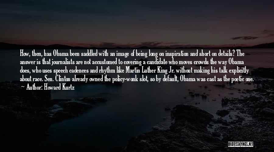 Howard Kurtz Quotes: How, Then, Has Obama Been Saddled With An Image Of Being Long On Inspiration And Short On Details? The Answer