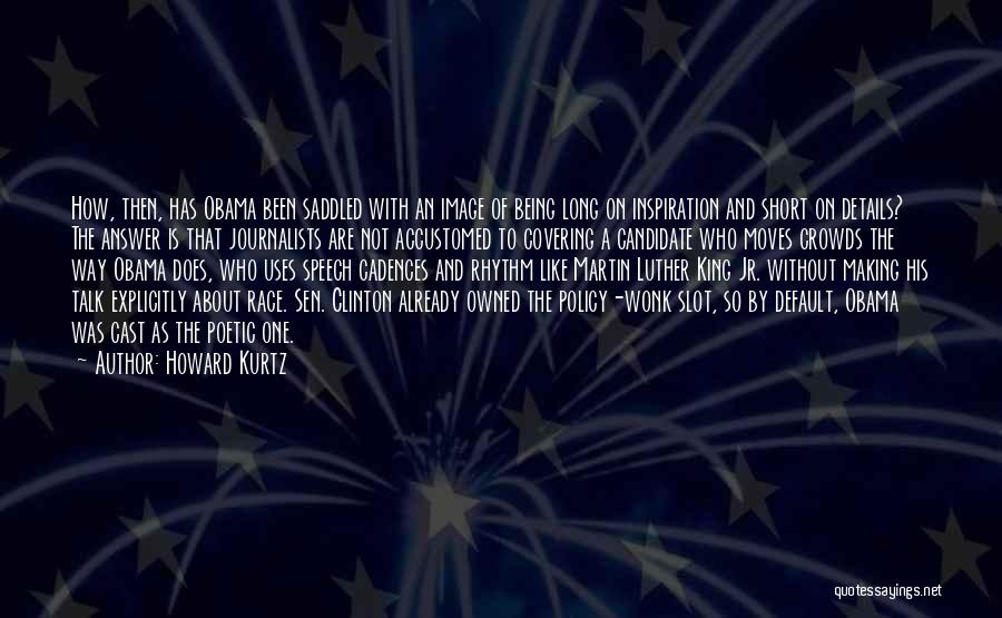 Howard Kurtz Quotes: How, Then, Has Obama Been Saddled With An Image Of Being Long On Inspiration And Short On Details? The Answer